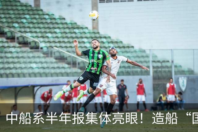 中船系半年报集体亮眼！造船“国家队”利润弹性全面爆发