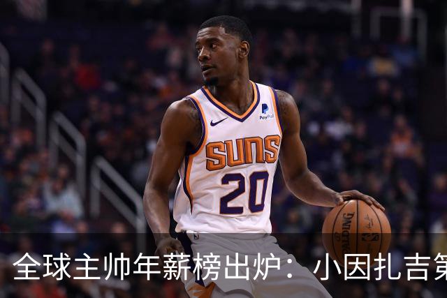 全球主帅年薪榜出炉：小因扎吉第1，英超4人进前十
