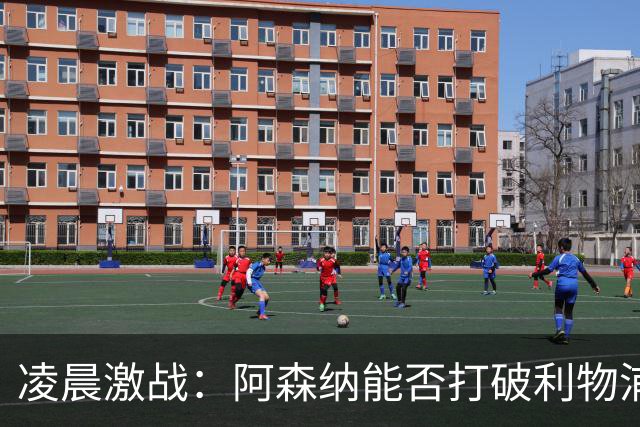 凌晨激战：阿森纳能否打破利物浦的“魔咒”？
