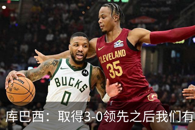 库巴西：取得3-0领先之后我们有所松懈，这种情况绝不能再发生