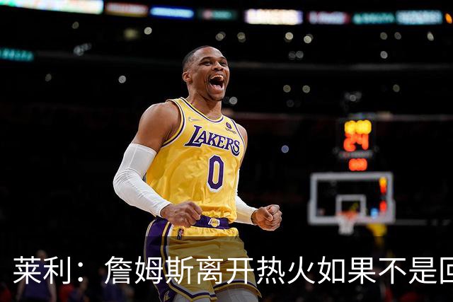 莱利：詹姆斯离开热火如果不是回家乡球队骑士 我可能会更加生气